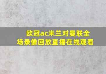 欧冠ac米兰对曼联全场录像回放直播在线观看