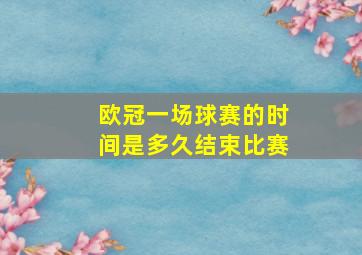 欧冠一场球赛的时间是多久结束比赛