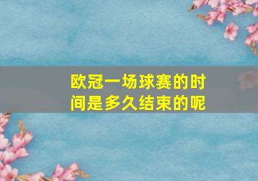 欧冠一场球赛的时间是多久结束的呢