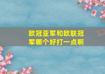 欧冠亚军和欧联冠军哪个好打一点啊