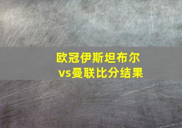 欧冠伊斯坦布尔vs曼联比分结果