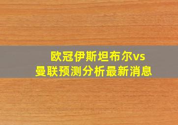 欧冠伊斯坦布尔vs曼联预测分析最新消息