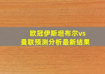 欧冠伊斯坦布尔vs曼联预测分析最新结果