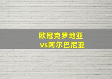 欧冠克罗地亚vs阿尔巴尼亚