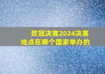 欧冠决赛2024决赛地点在哪个国家举办的