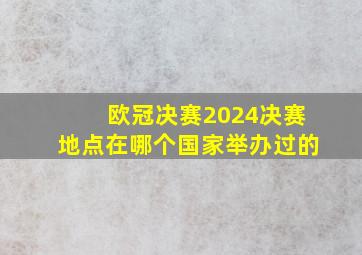 欧冠决赛2024决赛地点在哪个国家举办过的