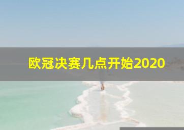 欧冠决赛几点开始2020