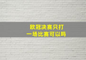 欧冠决赛只打一场比赛可以吗