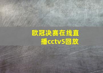 欧冠决赛在线直播cctv5回放