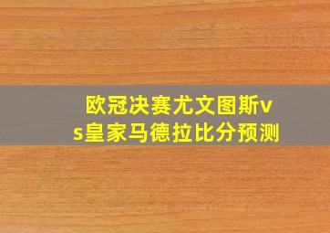 欧冠决赛尤文图斯vs皇家马德拉比分预测