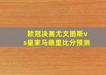 欧冠决赛尤文图斯vs皇家马德里比分预测