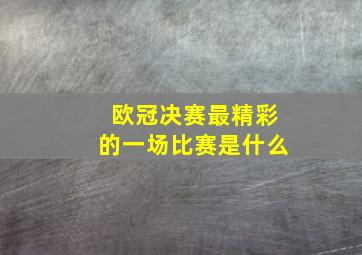 欧冠决赛最精彩的一场比赛是什么