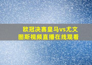 欧冠决赛皇马vs尤文图斯视频直播在线观看