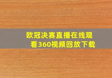 欧冠决赛直播在线观看360视频回放下载