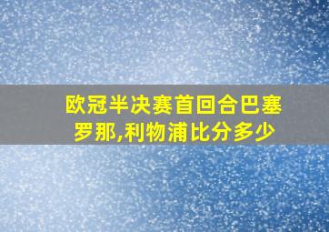 欧冠半决赛首回合巴塞罗那,利物浦比分多少