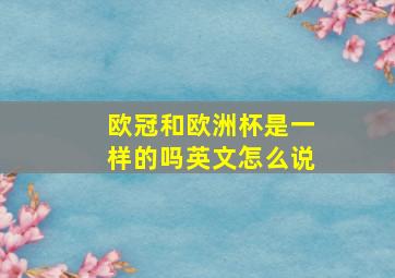 欧冠和欧洲杯是一样的吗英文怎么说