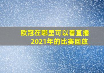 欧冠在哪里可以看直播2021年的比赛回放