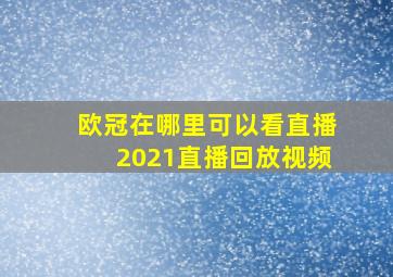 欧冠在哪里可以看直播2021直播回放视频