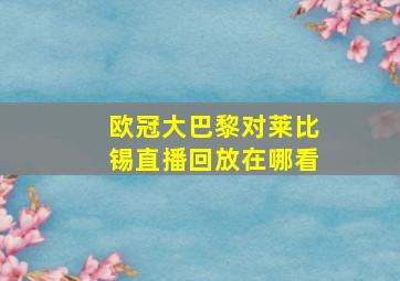 欧冠大巴黎对莱比锡直播回放在哪看