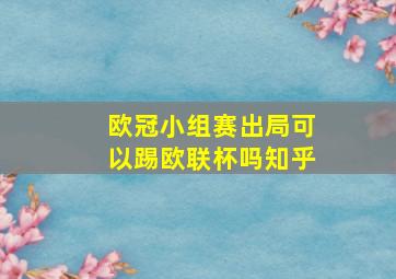 欧冠小组赛出局可以踢欧联杯吗知乎