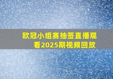 欧冠小组赛抽签直播观看2025期视频回放