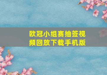 欧冠小组赛抽签视频回放下载手机版