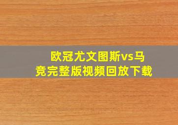 欧冠尤文图斯vs马竞完整版视频回放下载