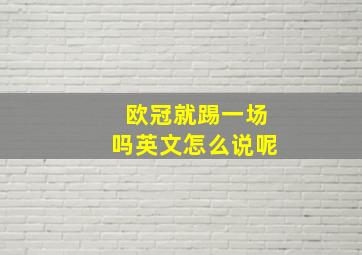 欧冠就踢一场吗英文怎么说呢