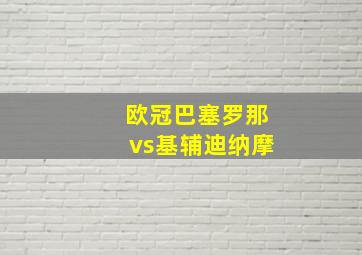 欧冠巴塞罗那vs基辅迪纳摩