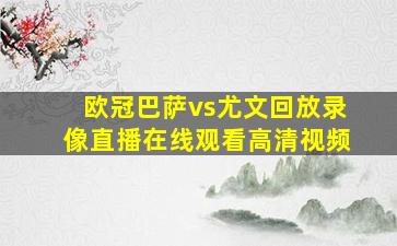 欧冠巴萨vs尤文回放录像直播在线观看高清视频