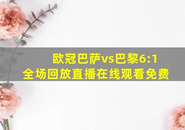 欧冠巴萨vs巴黎6:1全场回放直播在线观看免费