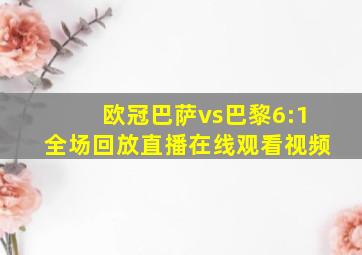 欧冠巴萨vs巴黎6:1全场回放直播在线观看视频