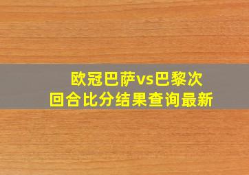 欧冠巴萨vs巴黎次回合比分结果查询最新