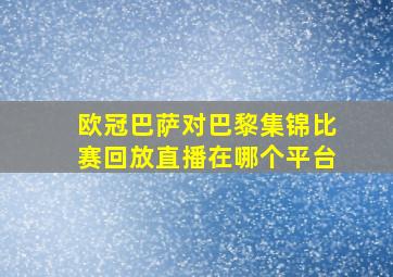 欧冠巴萨对巴黎集锦比赛回放直播在哪个平台