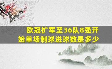 欧冠扩军至36队8强开始单场制球进球数是多少