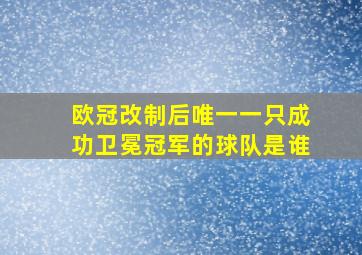 欧冠改制后唯一一只成功卫冕冠军的球队是谁