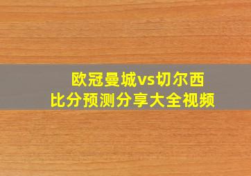 欧冠曼城vs切尔西比分预测分享大全视频