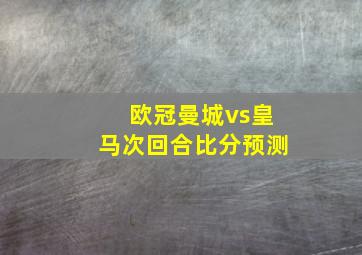 欧冠曼城vs皇马次回合比分预测