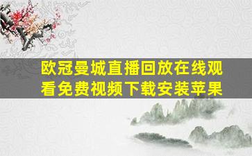 欧冠曼城直播回放在线观看免费视频下载安装苹果