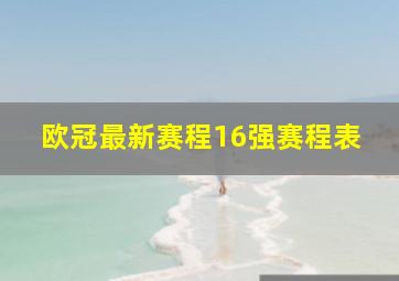 欧冠最新赛程16强赛程表