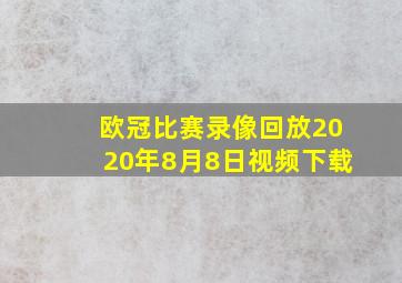 欧冠比赛录像回放2020年8月8日视频下载