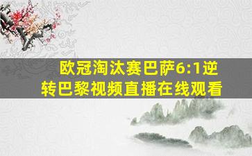 欧冠淘汰赛巴萨6:1逆转巴黎视频直播在线观看