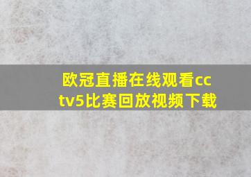 欧冠直播在线观看cctv5比赛回放视频下载