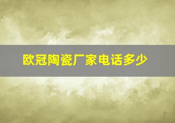 欧冠陶瓷厂家电话多少