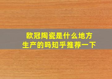 欧冠陶瓷是什么地方生产的吗知乎推荐一下