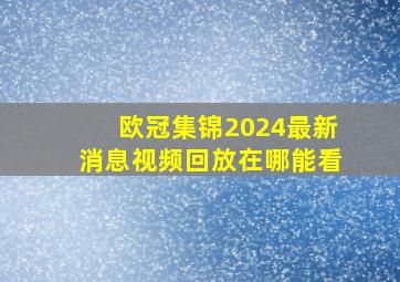 欧冠集锦2024最新消息视频回放在哪能看