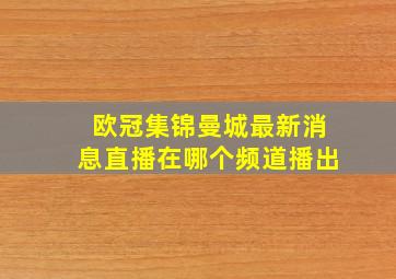 欧冠集锦曼城最新消息直播在哪个频道播出