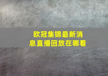 欧冠集锦最新消息直播回放在哪看