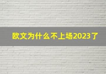 欧文为什么不上场2023了