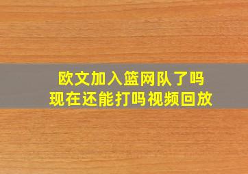 欧文加入篮网队了吗现在还能打吗视频回放